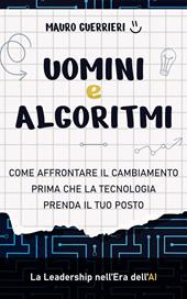 Uomini e algoritmi. Come affrontare il cambiamento prima che la tecnologia prenda il tuo posto
