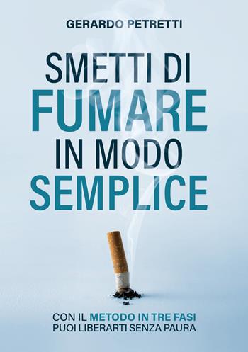 Smetti di fumare in modo semplice. Con il metodo in tre fasi puoi liberarti senza paura - Gerardo Petretti - Libro Editoria Diretta 2026 | Libraccio.it
