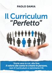 Il curriculum «perfetto». Storie vere in cui, alla fine, il valore che conta lo creano le persone, non il curriculum e nemmeno l’AI