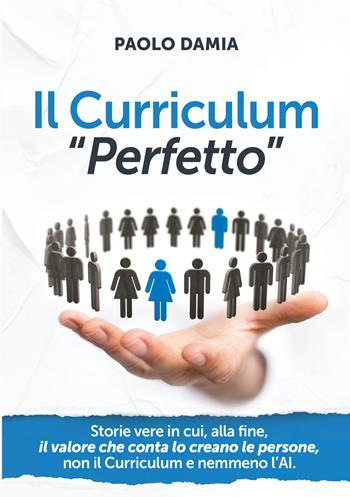 Il curriculum «perfetto». Storie vere in cui, alla fine, il valore che conta lo creano le persone, non il curriculum e nemmeno l’AI - Paolo Damia - Libro Editoria Diretta 2026 | Libraccio.it