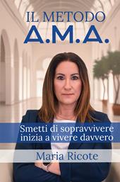 Il Metodo A.M.A. Smetti di sopravvivere, inizia a vivere davvero