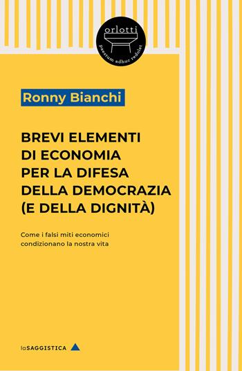 Brevi elementi di economia per la difesa della democrazia (e della dignità). Come i falsi miti economici condizionano la nostra vita - Ronny Bianchi - Libro Orlotti 2025 | Libraccio.it