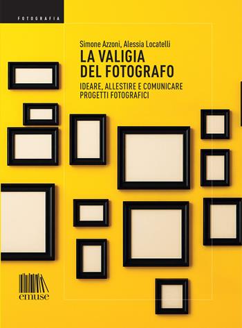 La valigia del fotografo. Ideare, allestire e comunicare progetti fotografici - Simone Azzoni, Alessia Locatelli - Libro emuse 2025, Fotografia | Libraccio.it