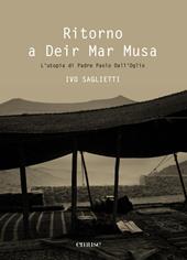 Ritorno a Deir Mar Musa. L'utopia di Padre Paolo Dall'Oglio. Ediz. italiana e inglese