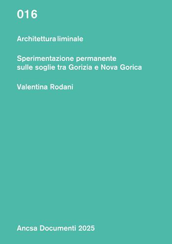 Architettura liminale. Sperimentazione permanente sulle soglie tra Gorizia e Nova Gorica - Valentina Rodani - Libro ANCSA - Ass. Naz. Centri Storico-Artistici 2025, Documenti | Libraccio.it