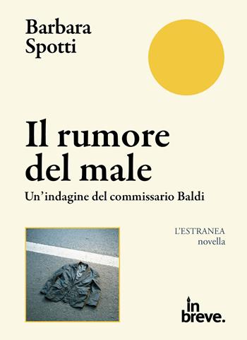 Il rumore del male. Un'indagine del commissario Baldi - Barbara Spotti - Libro in breve 2025, L' estranea | Libraccio.it