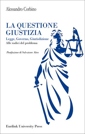 La questione giustizia. Legge, governo, giurisdizione. Alle radici del problema - Alessandro Corbino - Libro Eurilink University Press 2026, I saggi | Libraccio.it