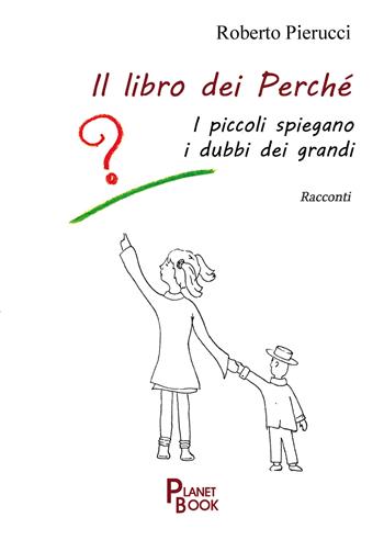 Il libro dei perché. I piccoli spiegano i dubbi dei grandi - Roberto Pierucci - Libro Planet Book 2025 | Libraccio.it