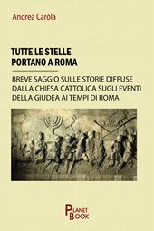 Tutte le stelle portano a Roma. Breve saggio sulle storie diffuse dalla Chiesa Cattolica sugli eventi della Giudea ai tempi di Roma