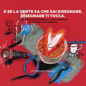 E se la gente sa che sai disegnare, disegnare ti tocca. Quarant'anni di grafica e comunicazione al Circolone di Legnano - Vittoriano Ferioli - Libro La Memoria del Mondo 2025 | Libraccio.it