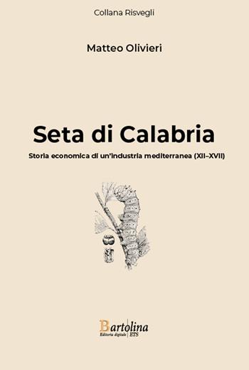 Seta di Calabria. Storia economica di un'industria mediterranea (XII–XVII). Nuova ediz. - Matteo Olivieri - Libro Bartolina Editoria Digitale 2025, Risvegli | Libraccio.it