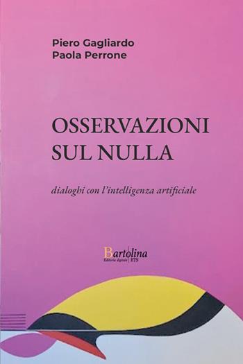 Osservazioni sul nulla. Dialoghi con l'intelligenza artificiale - Piero Gagliardo, Paola Perrone - Libro Bartolina Editoria Digitale 2026 | Libraccio.it