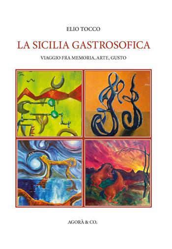 La Sicilia gastrosofica. Viaggio fra memoria, arte, gusto - Elio Tocco - Libro Agorà & Co. (Lugano) 2025 | Libraccio.it