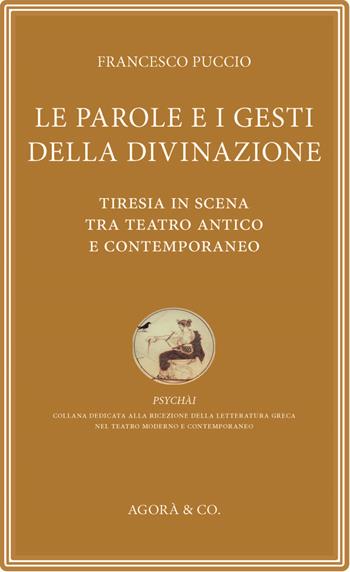 Le parole e i gesti della divinazione. Tiresia in scena tra teatro antico e contemporaneo - Francesco Puccio - Libro Agorà & Co. (Lugano) 2025, Psychài | Libraccio.it