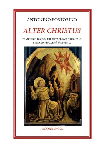 Alter Christus. Francesco d’Assisi e il cataclisma trionfale della spiritualità cristiana - Antonino Postorino - Libro Agorà & Co. (Lugano) 2026 | Libraccio.it