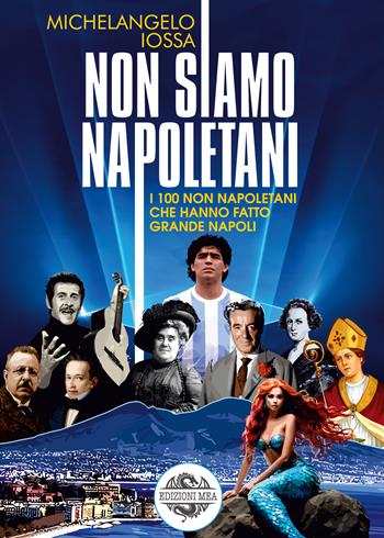 Non siamo napoletani. I 100 non napoletani che hanno fatto grande Napoli - Michelangelo Iossa - Libro Edizioni Mea 2026 | Libraccio.it