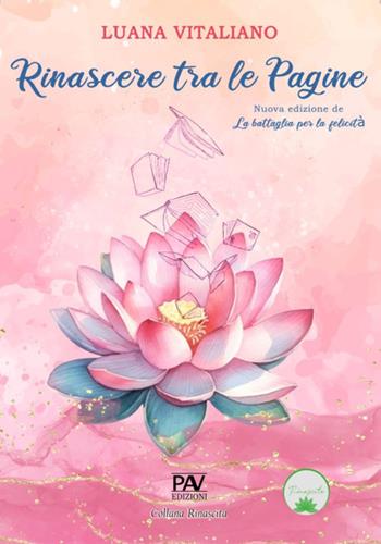 Rinascere tra le pagine. Nuova edizione de «La battaglia per la felicità» - Luana Vitaliano - Libro Pav Edizioni 2025, Rinascita | Libraccio.it