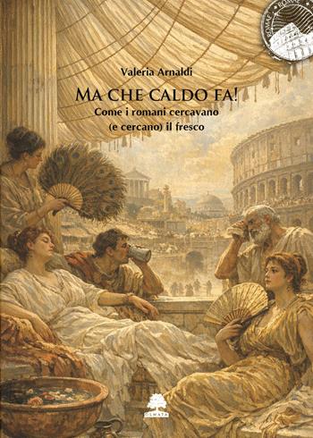 Ma che caldo fa! Come i romani cercavano (e cercano) il fresco - Valeria Arnaldi - Libro Olmata 2026, Romae | Libraccio.it