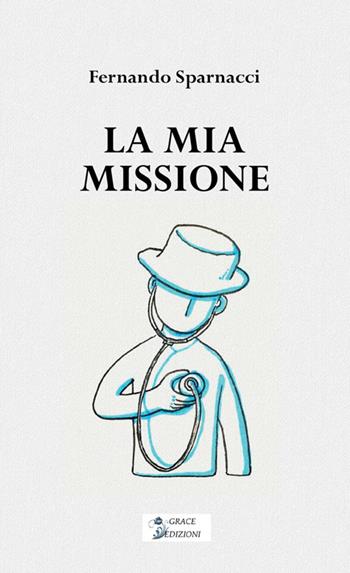La mia missione - Fernando Sparnacci - Libro Grace Edizioni 2026 | Libraccio.it