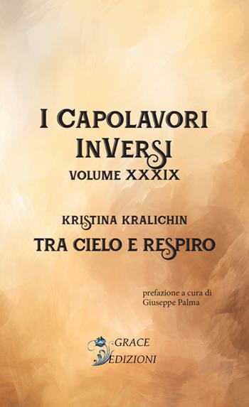 Tra cielo e respiro. I Capolavori InVersi. Vol. 39 - Kristina Kralichin - Libro Grace Edizioni 2025 | Libraccio.it