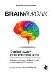 Brain@work. 10 micro-switch che ti cambieranno la vita. Scopri come hanno cambiato la mia e quella di oltre 1000 persone