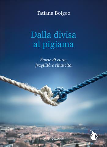 Dalla divisa al pigiama. Storie di cura, fragilità e rinascita. Ediz. integrale - Tatiana Bolgeo - Libro BombaBooks Edizioni 2025, Storie sottopelle | Libraccio.it
