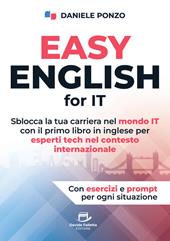 Easy english for IT. Sblocca la tua carriera nel mondo IT con il primo libro in inglese per esperti tech nel contesto internazionale