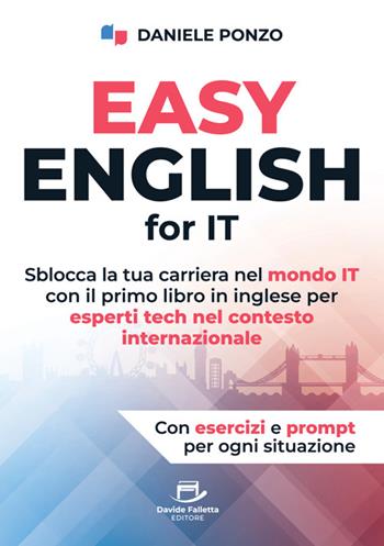 Easy english for IT. Sblocca la tua carriera nel mondo IT con il primo libro in inglese per esperti tech nel contesto internazionale - Daniele Ponzo - Libro Davide Falletta Editore 2025 | Libraccio.it