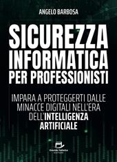 Sicurezza informatica per professionisti. Impara a proteggerti dalle minacce digitali nell'era dell'intelligenza artificiale