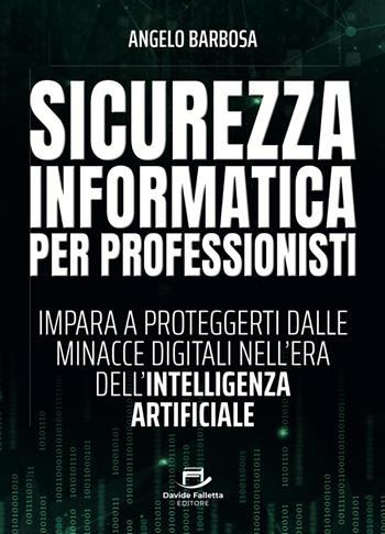 Sicurezza informatica per professionisti. Impara a proteggerti dalle minacce digitali nell'era dell'intelligenza artificiale - Angelo Barbosa - Libro Davide Falletta Editore 2025 | Libraccio.it