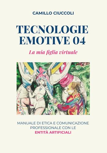 Tecnologie emotive 04. La mia figlia virtuale. Manuale di etica e comunicazione professionale con le entità artificiali - Camillo Ciuccoli - Libro Davide Falletta Editore 2025 | Libraccio.it