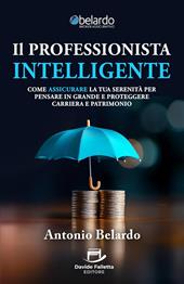 Il professionista intelligente. Come assicurare la tua serenità per pensare in grande e proteggere carriera e patrimonio