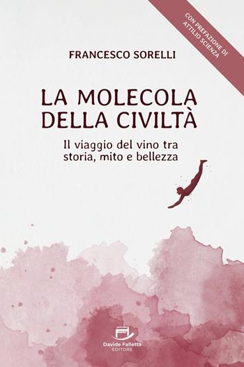 La molecola della civiltà. Il viaggio del vino tra storia, mito e bellezza - Francesco Sorelli - Libro Davide Falletta Editore 2025 | Libraccio.it