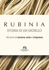 Rubinia, la storia di un gioiello. 40 anni di amore, arte e impresa. Il racconto di un brand italiano