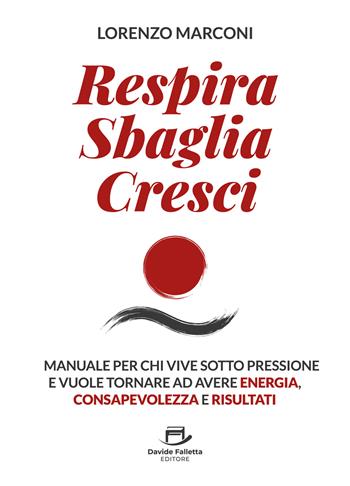 Respira sbaglia cresci. Il manuale per chi vive sotto pressione e vuole tornare ad avere energia, consapevolezza e risultati - Lorenzo Marconi - Libro Davide Falletta Editore 2025 | Libraccio.it