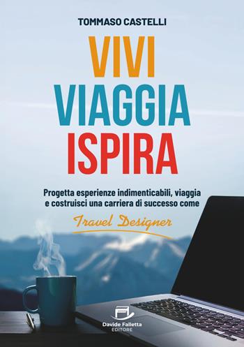 Vivi, viaggia, ispira. Progetta esperienze indimenticabili, viaggia e costruisci una carriera di successo come Travel Designer - Tommaso Castelli - Libro Davide Falletta Editore 2025 | Libraccio.it