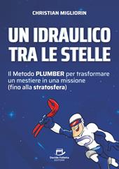 Un idraulico tra le stelle. Il metodo plumber per trasformare un mestiere in una missione (fino alla stratosfera)