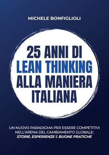 25 anni di lean thinking alla maniera italiana. Un nuovo paradigma per essere competitivi nell’arena del cambiamento globale: storie, esperienze e buone pratiche - Michele Bonfiglioli - Libro Davide Falletta Editore 2025 | Libraccio.it