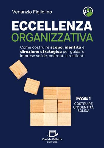 Eccellenza organizzativa. Come costruire scopo, identità e direzione strategica per guidare imprese solide, coerenti e resilienti. Fase 1. Costruire un'identità solida - Venanzio Figliolino - Libro Davide Falletta Editore 2025 | Libraccio.it