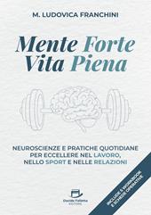 Mente forte vita piena. Neuroscienze e pratiche quotidiane per eccellere nel lavoro, nello sport e nelle relazioni