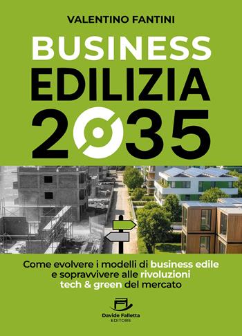 Business edilizia 2035. Come evolvere i modelli di business edile e sopravvivere alle rivoluzioni tech & green del mercato - Valentino Fantini - Libro Davide Falletta Editore 2025 | Libraccio.it