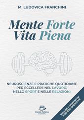 Mente forte vita piena. Neuroscienze e pratiche quotidiane per eccellere nel lavoro, nello sport e nelle relazioni