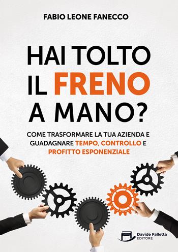Hai tolto il freno a mano? Come trasformare la tua azienda e guadagnare tempo, controllo e profitto esponenziale - Fabio Leone Fanecco - Libro Davide Falletta Editore 2025 | Libraccio.it