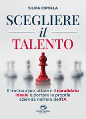 Scegliere il talento. Il metodo per attrarre il candidato ideale e portare la propria azienda nell'era dell'IA