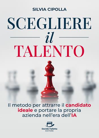 Scegliere il talento. Il metodo per attrarre il candidato ideale e portare la propria azienda nell'era dell'IA - Silvia Cipolla - Libro Davide Falletta Editore 2026 | Libraccio.it