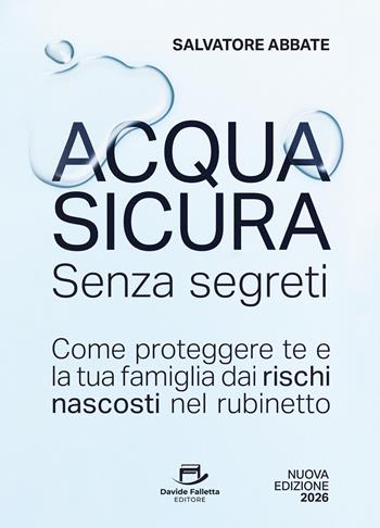 Acqua sicura senza segreti. Come proteggere te e la tua famiglia dai rischi nascosti nel rubinetto - Salvatore Abbate - Libro Davide Falletta Editore 2026 | Libraccio.it