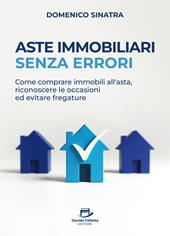 Aste immobiliari senza errori. Come comprare immobili all’asta, riconoscere le occasioni ed evitare fregature