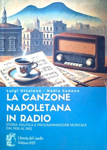 La canzone napoletana in radio. Storia, politica e programmazione musicale dal 1926 al 1952 - Luigi Ottaiano, Nadia Sodano - Libro Libreria del Castello 2025 | Libraccio.it