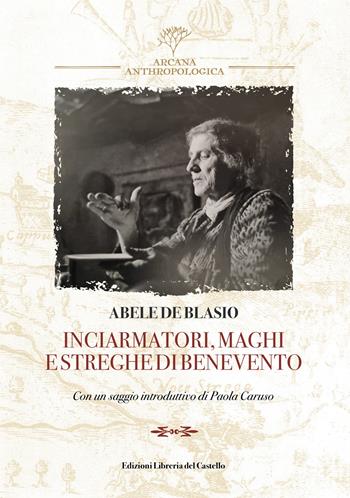Inciarmatori, maghi e streghe di Benevento (rist. anast. 1900) - Abele De Blasio - Libro Libreria del Castello 2026, Arcana anthropologica | Libraccio.it