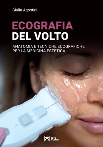 Ecografia del volto. Anatomia e tecniche ecografiche per la medicina estetica - Giulia Agostini - Libro Acta Medica Edizioni 2026 | Libraccio.it